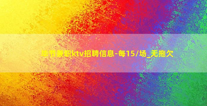 毕节兼职ktv招聘信息-每15/场_无拖欠