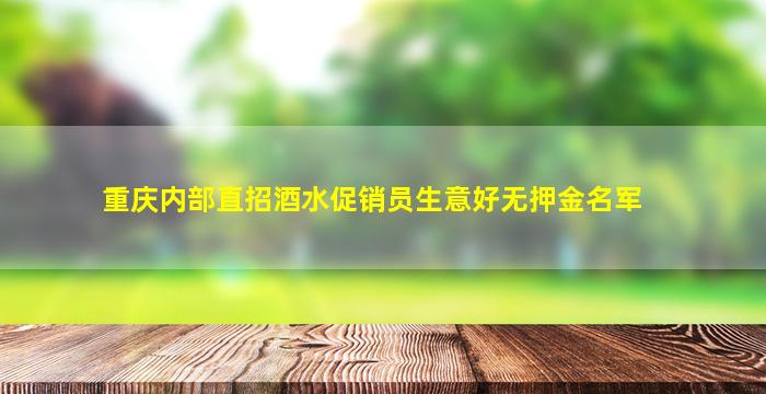 重庆内部直招酒水促销员生意好无押金名军